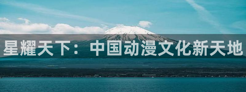 禁漫天堂a漫在线：星耀天下：中国动漫文化新天地