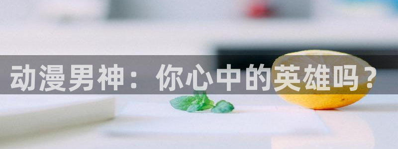 禁漫天堂无删减：动漫男神：你心中的英雄吗？