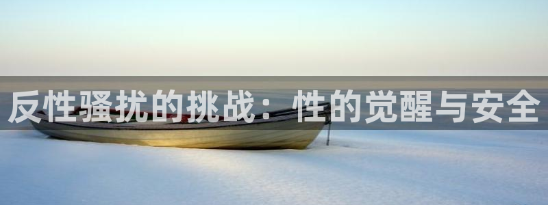 禁漫天堂trello：反性骚扰的挑战：性的觉醒与安全